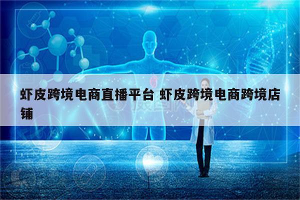 虾皮跨境电商直播平台 虾皮跨境电商跨境店铺