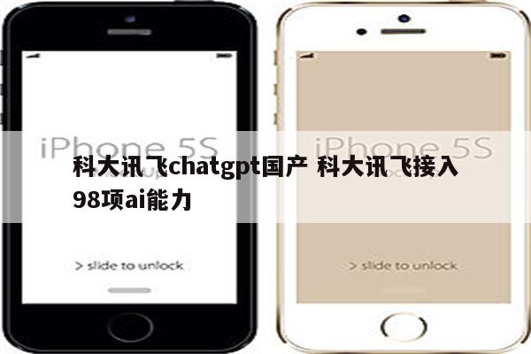科大讯飞chatgpt国产 科大讯飞接入98项ai能力
