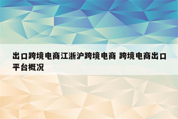 出口跨境电商江浙沪跨境电商 跨境电商出口平台概况