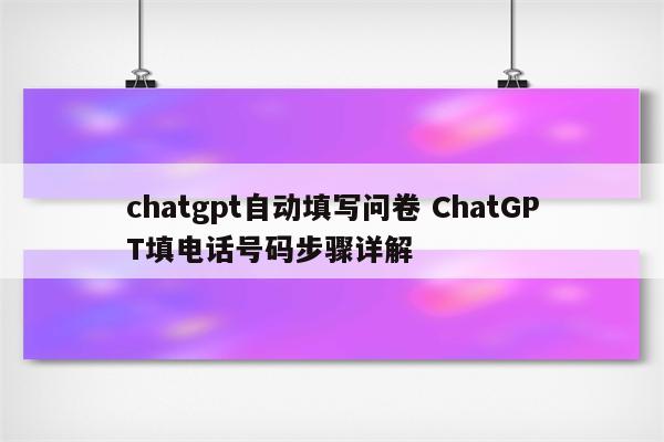 chatgpt自动填写问卷 ChatGPT填电话号码步骤详解