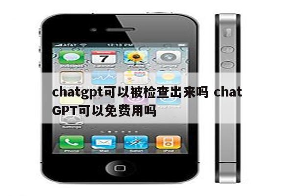 chatgpt可以被检查出来吗 chatGPT可以免费用吗