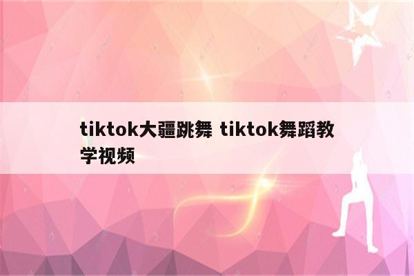 tiktok大疆跳舞 tiktok舞蹈教学视频