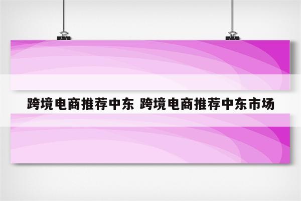 跨境电商推荐中东 跨境电商推荐中东市场