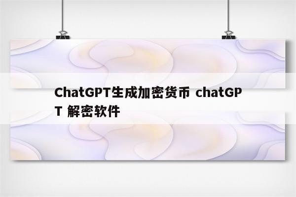 ChatGPT生成加密货币 chatGPT 解密软件