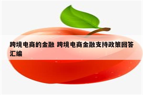跨境电商的金融 跨境电商金融支持政策回答汇编
