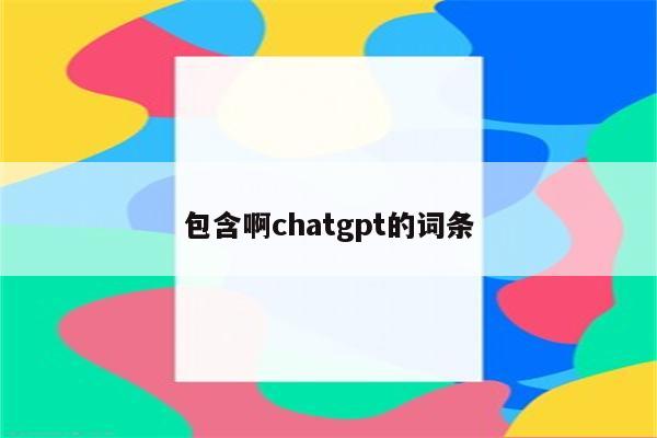 包含啊chatgpt的词条