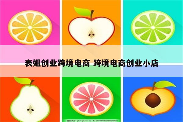 表姐创业跨境电商 跨境电商创业小店