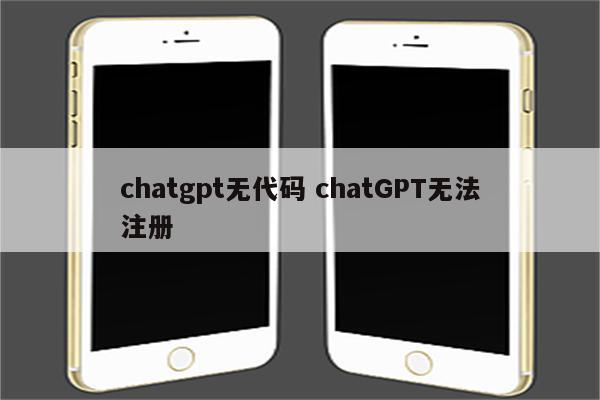 chatgpt无代码 chatGPT无法注册