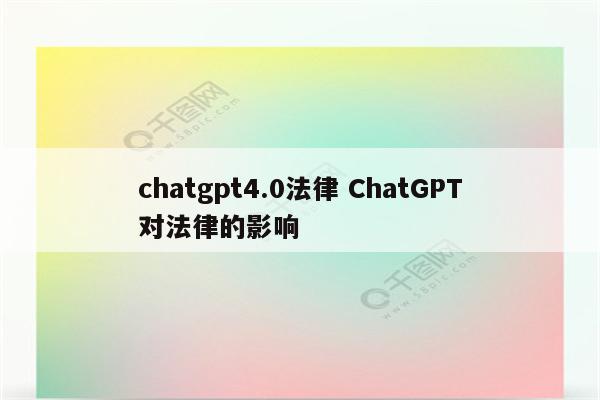 chatgpt4.0法律 ChatGPT对法律的影响