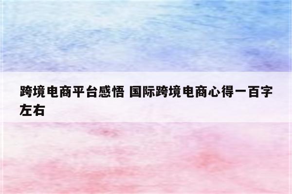 跨境电商平台感悟 国际跨境电商心得一百字左右