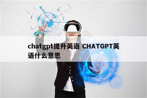 chatgpt提升英语 CHATGPT英语什么意思