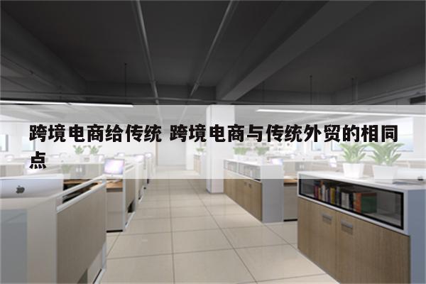 跨境电商给传统 跨境电商与传统外贸的相同点
