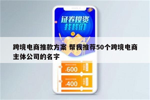 跨境电商推款方案 帮我推荐50个跨境电商主体公司的名字