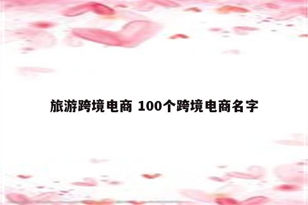 旅游跨境电商 100个跨境电商名字