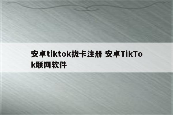 安卓tiktok拔卡注册 安卓TikTok联网软件