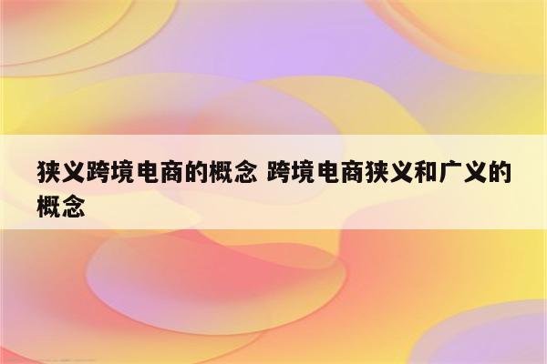 狭义跨境电商的概念 跨境电商狭义和广义的概念