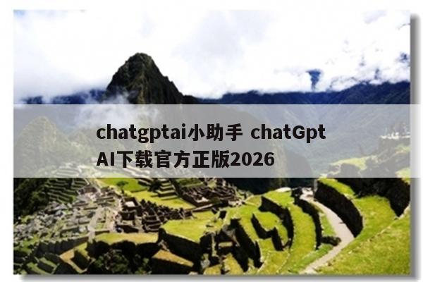 chatgptai小助手 chatGptAI下载官方正版2026