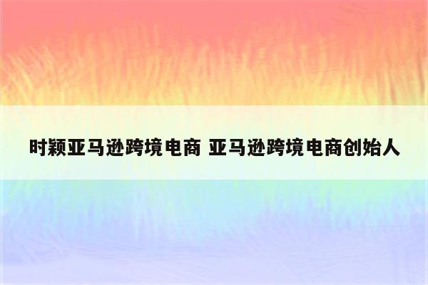 时颖亚马逊跨境电商 亚马逊跨境电商创始人