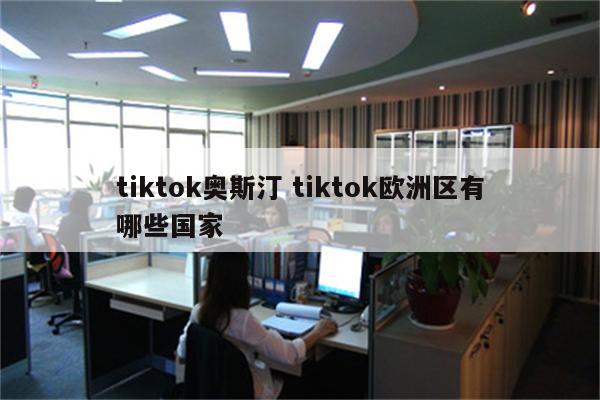 tiktok奥斯汀 tiktok欧洲区有哪些国家