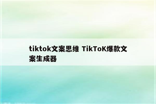 tiktok文案思维 TikToK爆款文案生成器