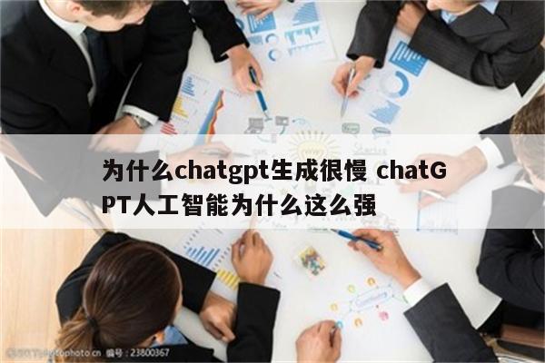 为什么chatgpt生成很慢 chatGPT人工智能为什么这么强