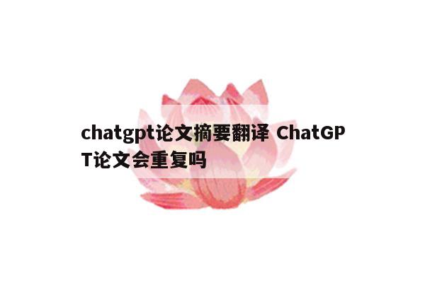 chatgpt论文摘要翻译 ChatGPT论文会重复吗
