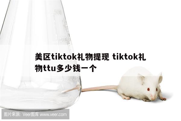 美区tiktok礼物提现 tiktok礼物ttu多少钱一个