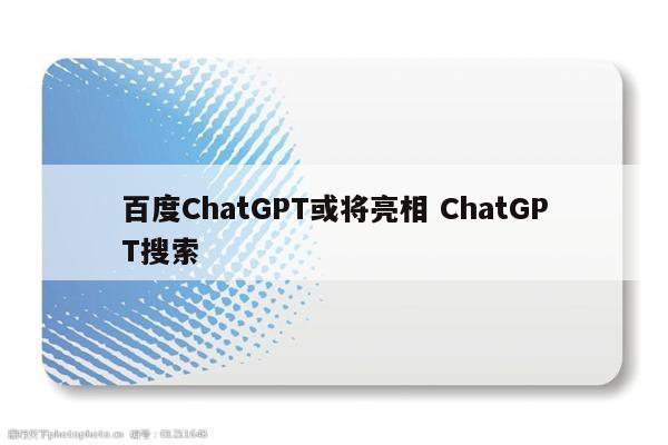 百度ChatGPT或将亮相 ChatGPT搜索