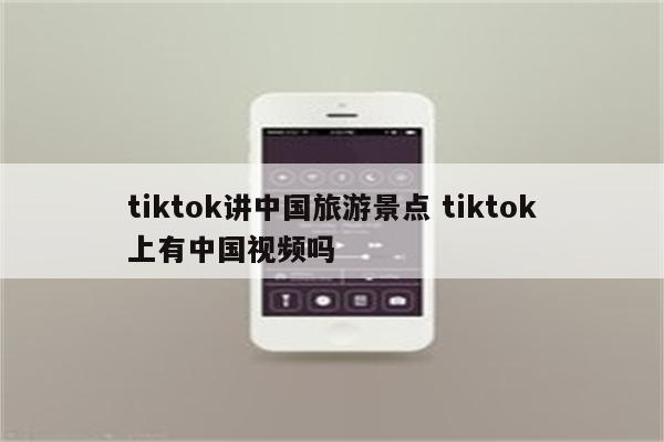 tiktok讲中国旅游景点 tiktok上有中国视频吗