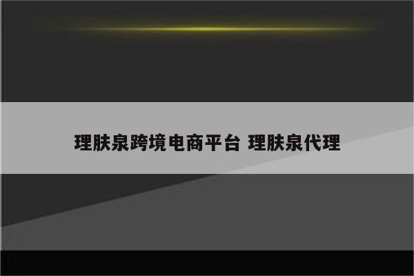 理肤泉跨境电商平台 理肤泉代理