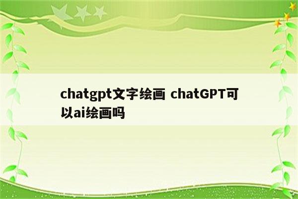 chatgpt文字绘画 chatGPT可以ai绘画吗