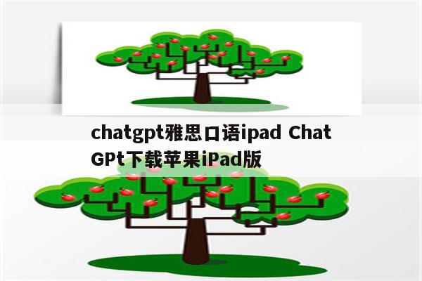 chatgpt雅思口语ipad ChatGPt下载苹果iPad版