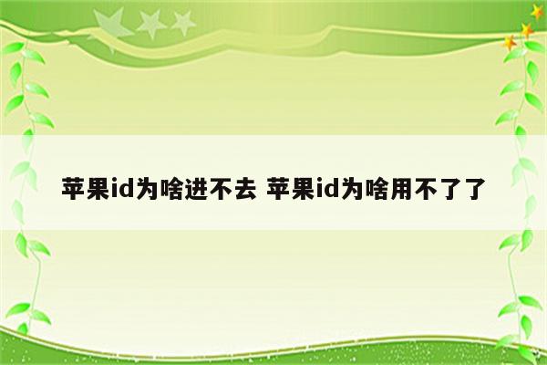 苹果id为啥进不去 苹果id为啥用不了了