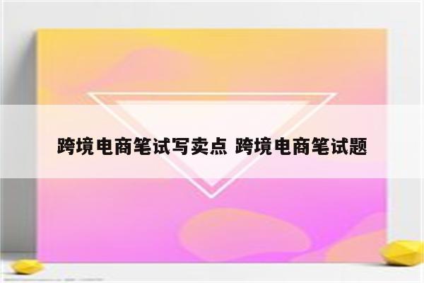 跨境电商笔试写卖点 跨境电商笔试题