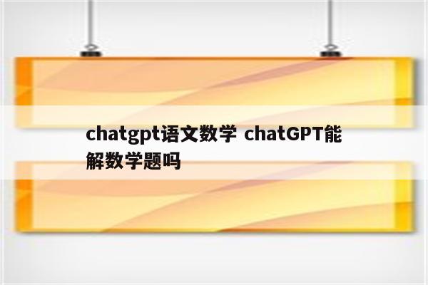 chatgpt语文数学 chatGPT能解数学题吗