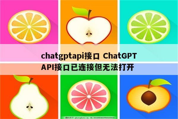chatgptapi接口 ChatGPTAPI接口已连接但无法打开
