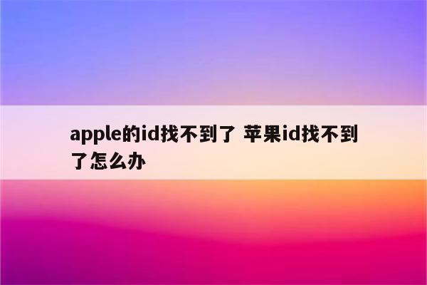 apple的id找不到了 苹果id找不到了怎么办