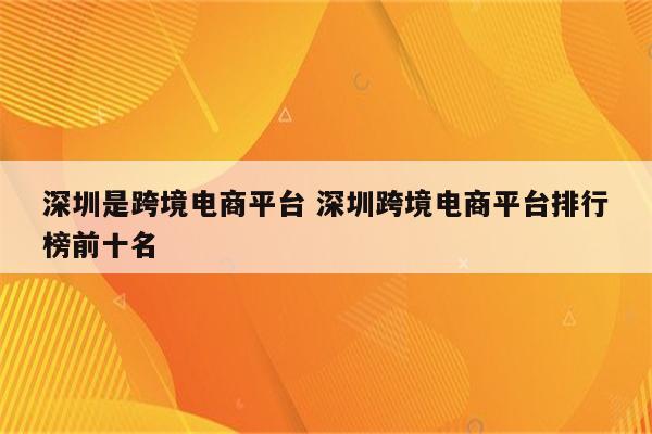 深圳是跨境电商平台 深圳跨境电商平台排行榜前十名