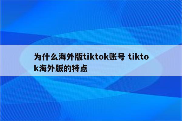 为什么海外版tiktok账号 tiktok海外版的特点