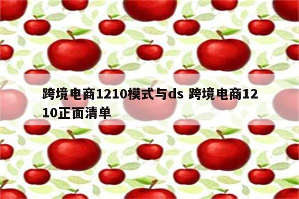 跨境电商1210模式与ds 跨境电商1210正面清单