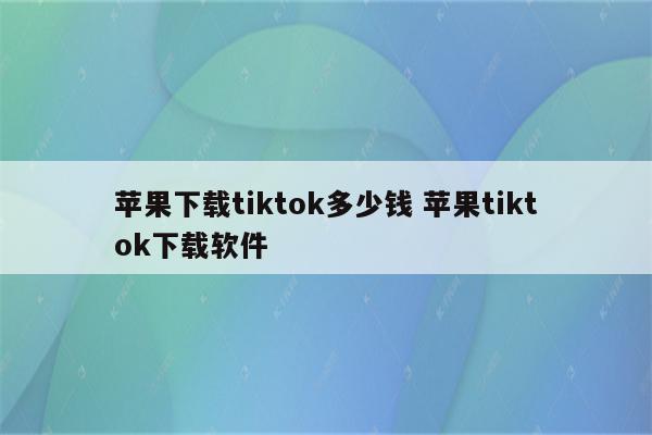 苹果下载tiktok多少钱 苹果tiktok下载软件