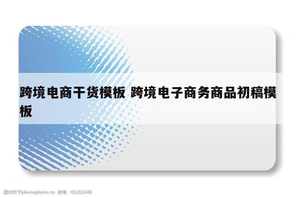 跨境电商干货模板 跨境电子商务商品初稿模板