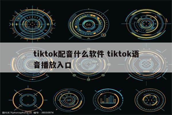 tiktok配音什么软件 tiktok语音播放入口