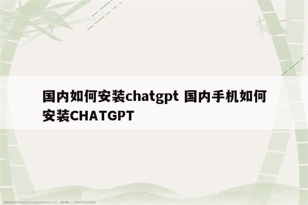 国内如何安装chatgpt 国内手机如何安装CHATGPT