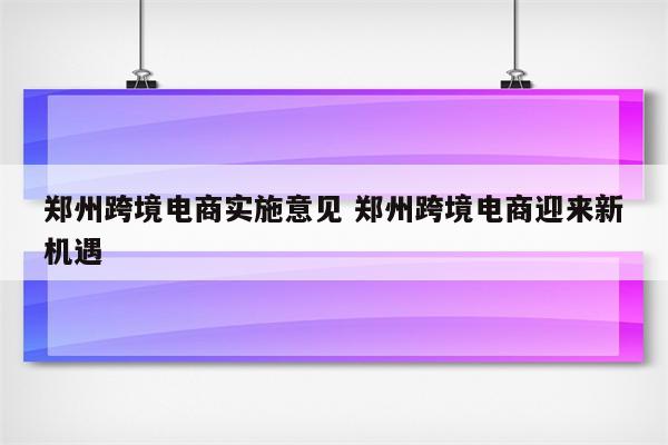郑州跨境电商实施意见 郑州跨境电商迎来新机遇