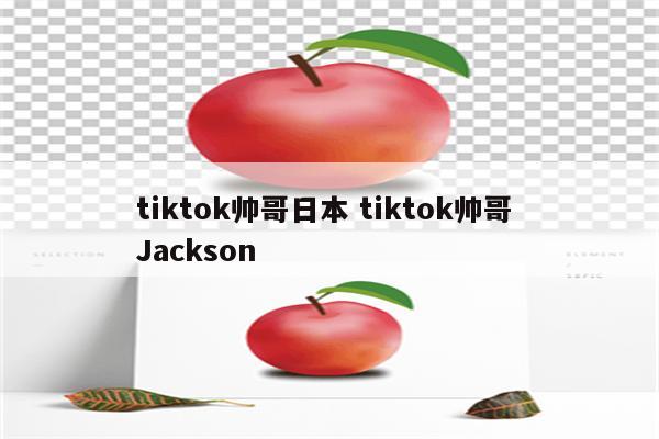 tiktok帅哥日本 tiktok帅哥 Jackson