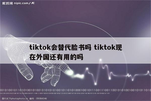 tiktok会替代脸书吗 tiktok现在外国还有用的吗