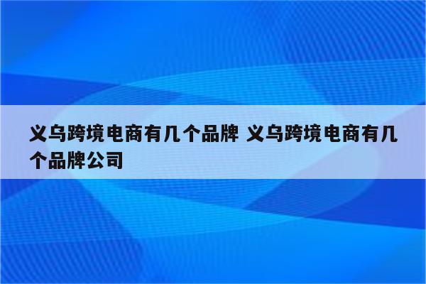 义乌跨境电商有几个品牌 义乌跨境电商有几个品牌公司