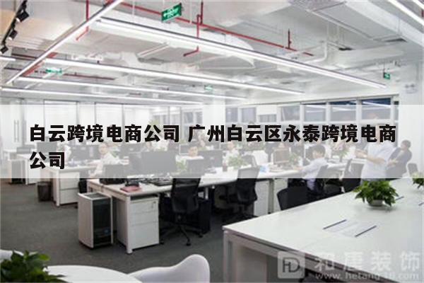 白云跨境电商公司 广州白云区永泰跨境电商公司