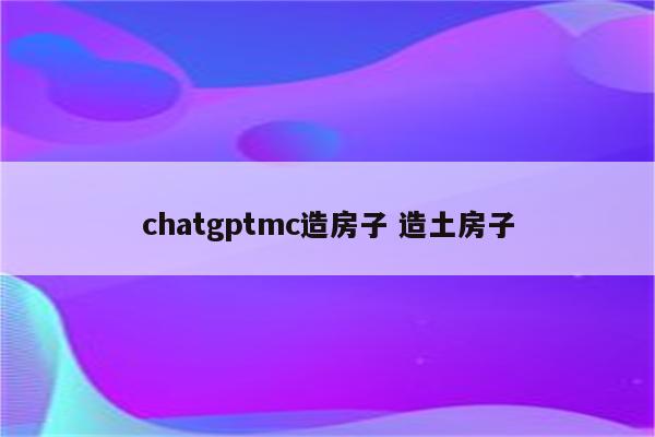 chatgptmc造房子 造土房子